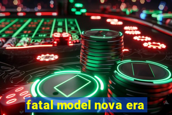 fatal model nova era